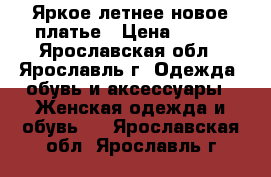 Яркое летнее новое платье › Цена ­ 400 - Ярославская обл., Ярославль г. Одежда, обувь и аксессуары » Женская одежда и обувь   . Ярославская обл.,Ярославль г.